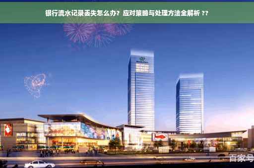 银行流水记录丢失怎么办？应对策略与处理方法全解析 ??