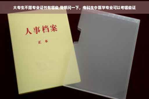 大专生不限专业证书有哪些,我想问一下，专科生中医学专业可以考哪些证