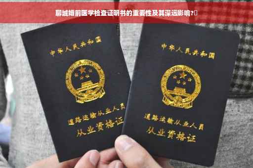 聊城婚前医学检查证明书的重要性及其深远影响?✨