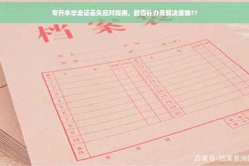 专升本毕业证丢失应对指南，能否补办及解决策略??