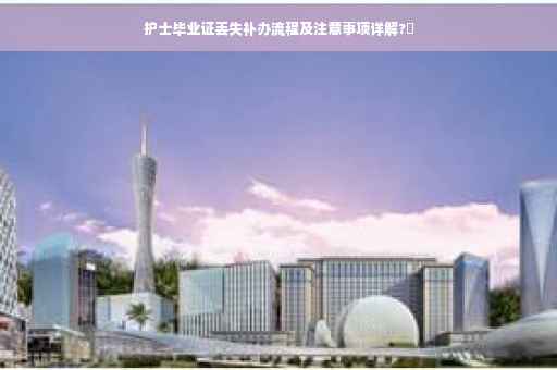护士毕业证丢失补办流程及注意事项详解?✨