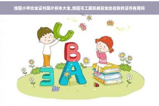 绵阳小学毕业证书图片样本大全,绵阳市工程机械安全协会发的证书有用吗