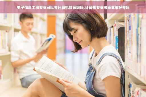 电子信息工程专业可以考计算机教师编吗,计算机专业考事业编好考吗