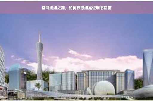 官司终结之路，如何获取结案证明书指南
