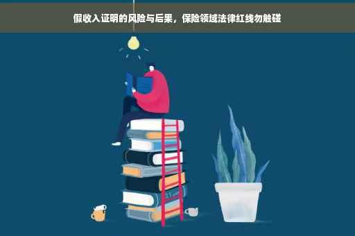 假收入证明的风险与后果，保险领域法律红线勿触碰