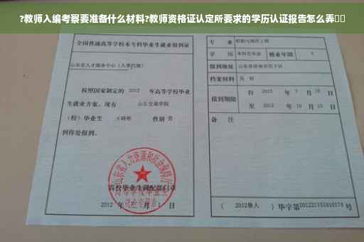 ?教师入编考察要准备什么材料?教师资格证认定所要求的学历认证报告怎么弄⚡️