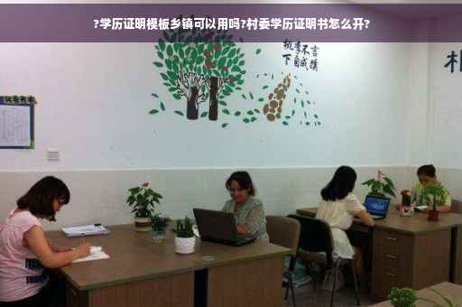 ?学历证明模板乡镇可以用吗?村委学历证明书怎么开?