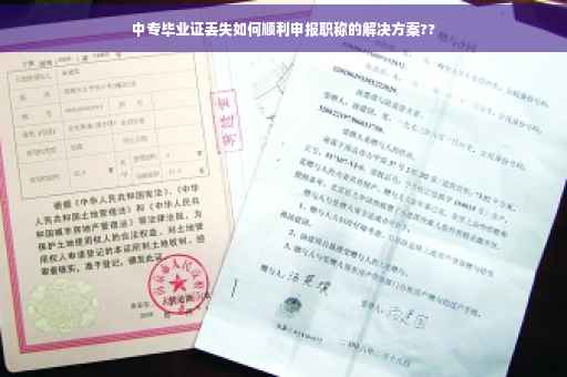 中专毕业证丢失如何顺利申报职称的解决方案??