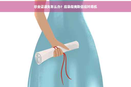 毕业证遗失怎么办？应急指南助你应对危机