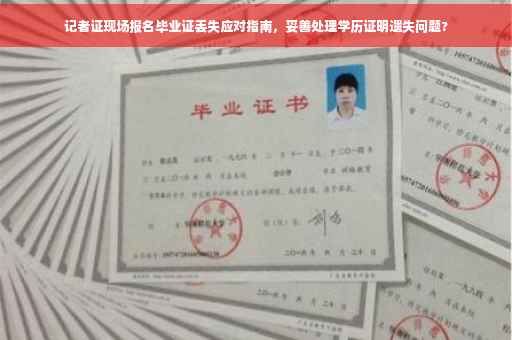 记者证现场报名毕业证丢失应对指南，妥善处理学历证明遗失问题?