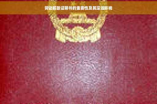 劳动解除证明书的重要性及其深远影响