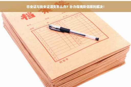 毕业证与执业证遗失怎么办？补办指南助你顺利解决！
