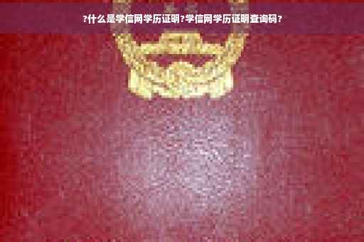 ?什么是学信网学历证明?学信网学历证明查询码?