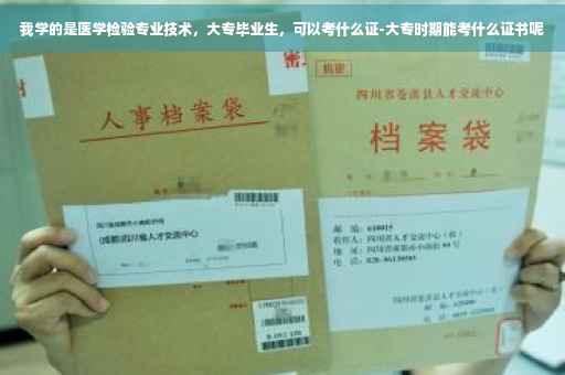 我学的是医学检验专业技术，大专毕业生，可以考什么证-大专时期能考什么证书呢