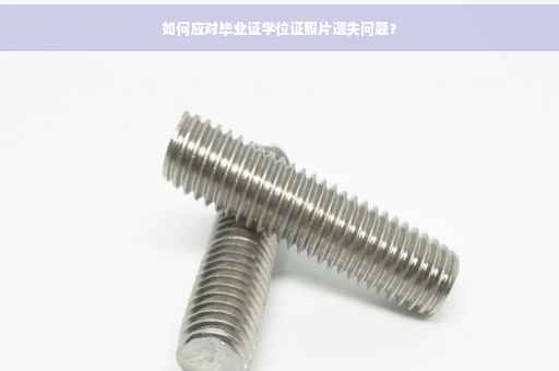 如何应对毕业证学位证照片遗失问题？