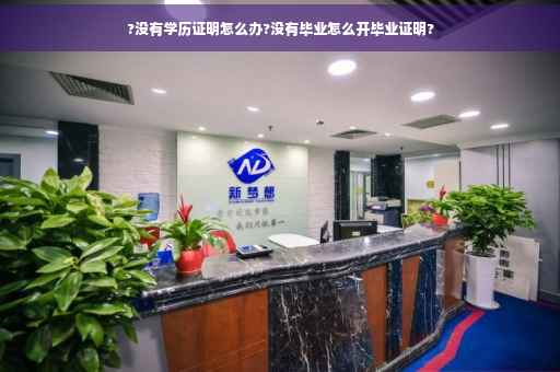?没有学历证明怎么办?没有毕业怎么开毕业证明?