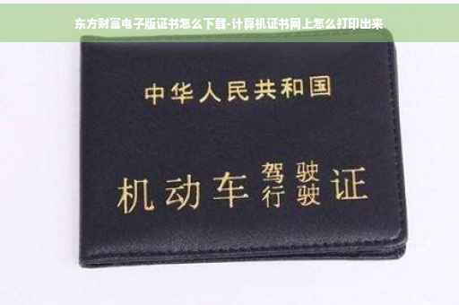 东方财富电子版证书怎么下载-计算机证书网上怎么打印出来
