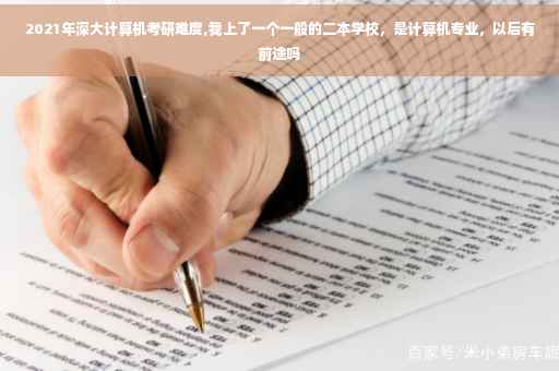 2021年深大计算机考研难度,我上了一个一般的二本学校，是计算机专业，以后有前途吗