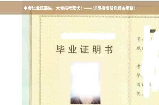 中专毕业证丢失，大专报考无忧！—— 详尽指南帮你解决烦恼！