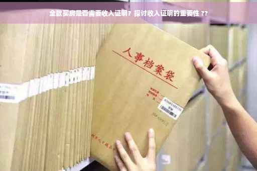 全款买房是否需要收入证明？探讨收入证明的重要性 ??