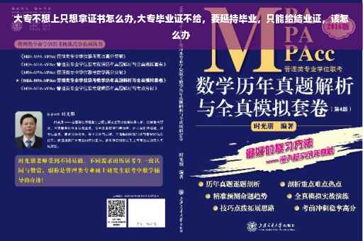 大专不想上只想拿证书怎么办,大专毕业证不给，要延持毕业，只能给结业证，该怎么办