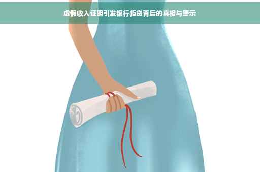 虚假收入证明引发银行拒贷背后的真相与警示