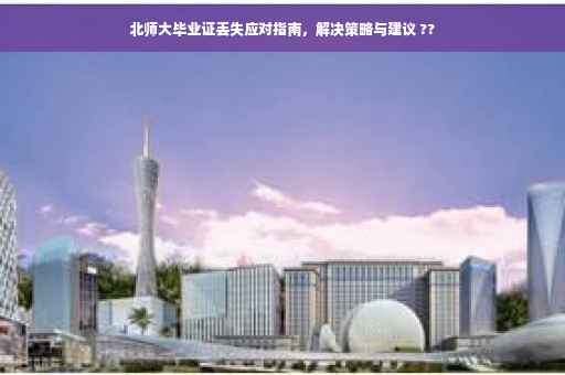 北师大毕业证丢失应对指南，解决策略与建议 ??