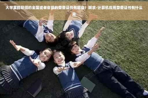 大学里能获得的全国或者省级的荣誉证书有哪些？跪求-计算机应用荣誉证书有什么用