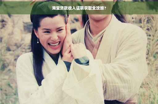 淘宝贷款收入证明获取全攻略?