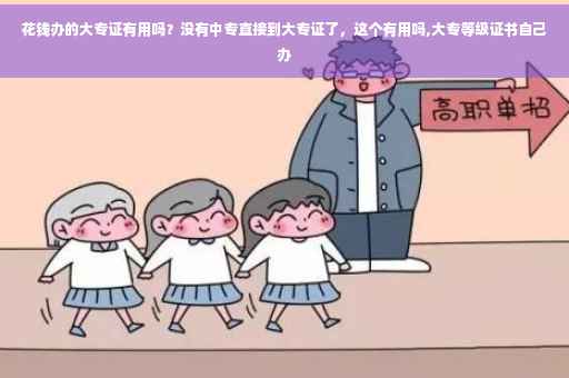 花钱办的大专证有用吗？没有中专直接到大专证了，这个有用吗,大专等级证书自己办