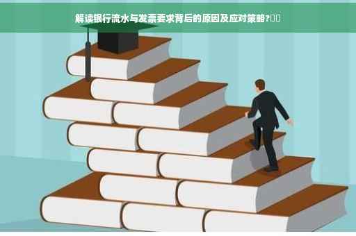 解读银行流水与发票要求背后的原因及应对策略?⚡️
