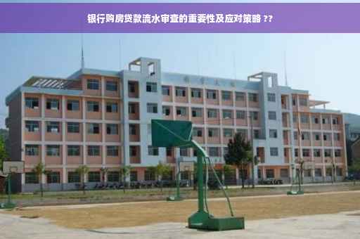 银行购房贷款流水审查的重要性及应对策略 ??