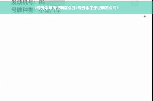 ?专升本学历证明怎么开?专升本工作证明怎么写?