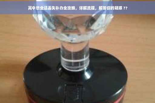 高中毕业证丢失补办全攻略，详解流程，解答你的疑惑 ??