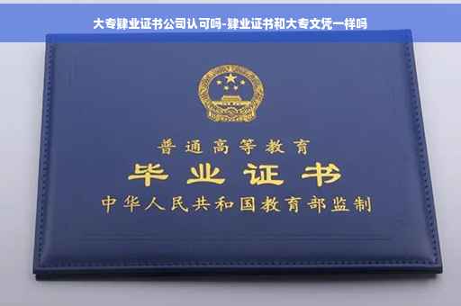 大专肄业证书公司认可吗-肄业证书和大专文凭一样吗