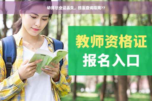 幼师毕业证丢失,档案查询指南?? 幼师毕业证丢失,档案查询指南??