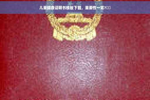 儿童健康证明书模板下载，重要性一览?⚡️