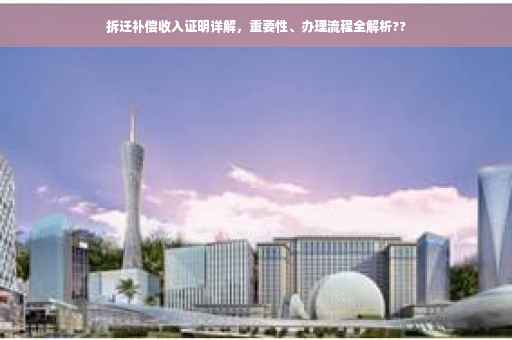 拆迁补偿收入证明详解，重要性、办理流程全解析??