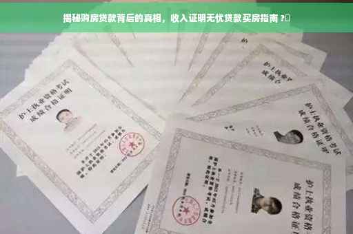 揭秘购房贷款背后的真相，收入证明无忧贷款买房指南 ?✨