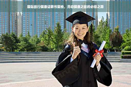 国际旅行健康证明书复检，开启健康之旅的必经之路