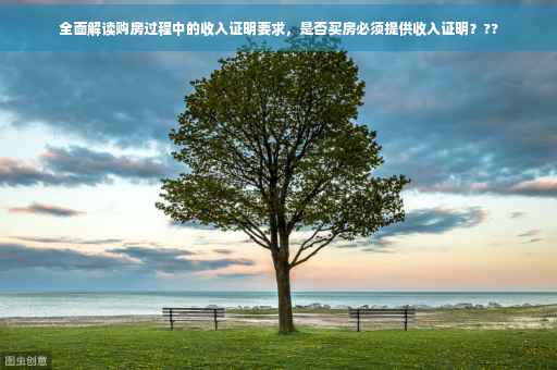 全面解读购房过程中的收入证明要求，是否买房必须提供收入证明？??