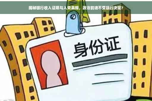 揭秘银行收入证明与入党真相，政治前途不受银行决定?