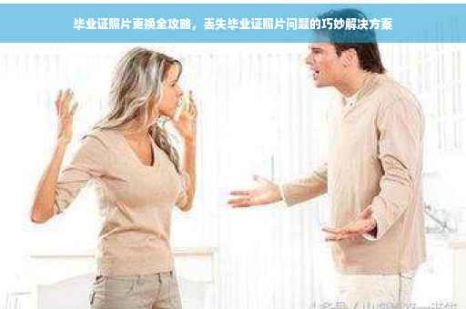 毕业证照片更换全攻略，丢失毕业证照片问题的巧妙解决方案