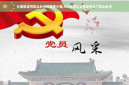 计算机证书怎么补办吗要多少钱,0几年的计算机证书丢了怎么补办