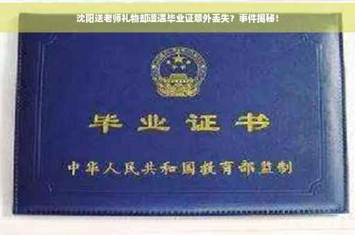 沈阳送老师礼物却遭遇毕业证意外丢失？事件揭秘！
