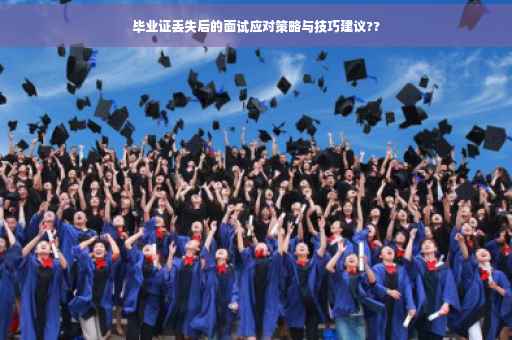 毕业证丢失后的面试应对策略与技巧建议??