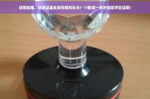 详细指南，毕业证丢失如何顺利补办？??教你一步步找回学历证明！