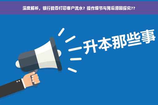 深度解析，银行能否打印客户流水？操作细节与背后原因探究??