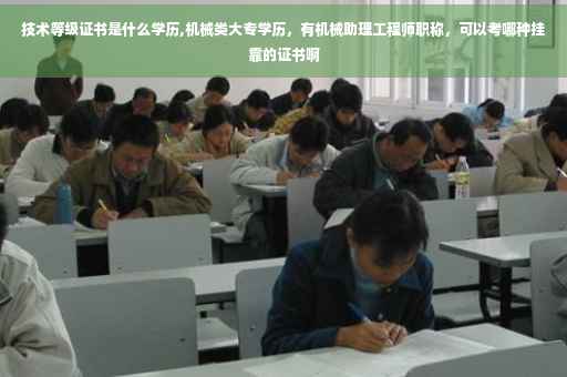 技术等级证书是什么学历,机械类大专学历，有机械助理工程师职称，可以考哪种挂靠的证书啊