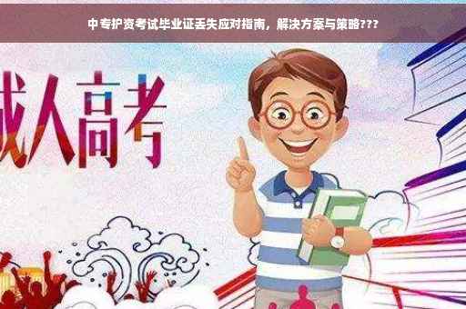 中专护资考试毕业证丢失应对指南，解决方案与策略???